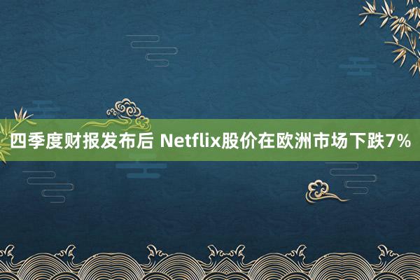 四季度财报发布后 Netflix股价在欧洲市场下跌7%