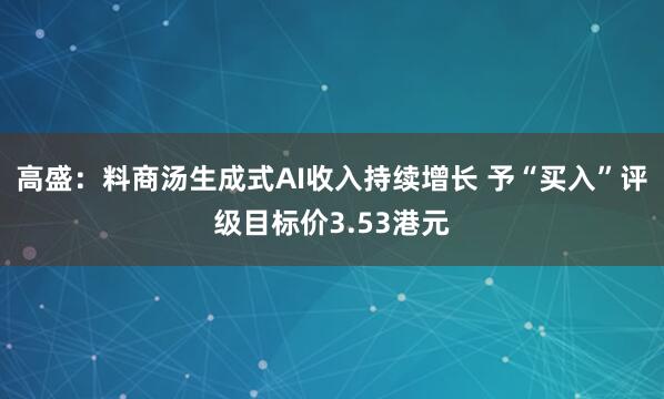 高盛：料商汤生成式AI收入持续增长 予“买入”评级目标价3.53港元