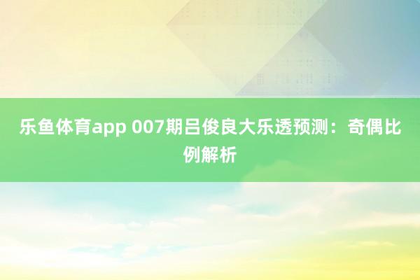 乐鱼体育app 007期吕俊良大乐透预测：奇偶比例解析
