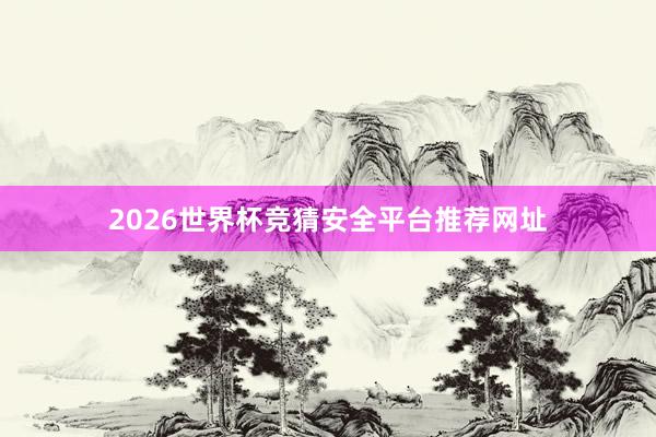 2026世界杯竞猜安全平台推荐网址