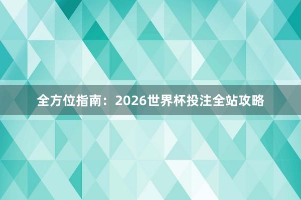 全方位指南:2026世界杯投注全站攻略