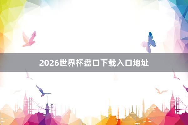 2026世界杯盘口下载入口地址