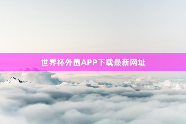 世界杯外围APP下载最新网址