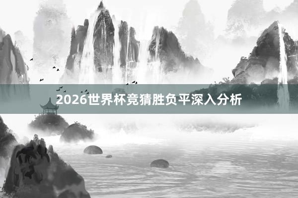 2026世界杯竞猜胜负平深入分析