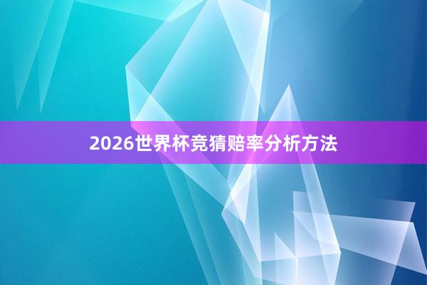 2026世界杯竞猜赔率分析方法