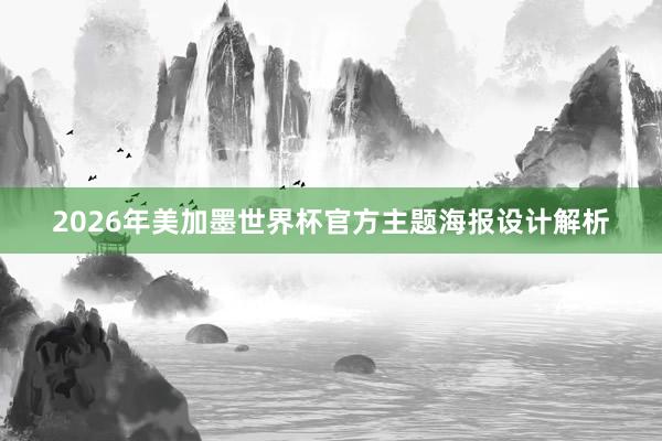 2026年美加墨世界杯官方主题海报设计解析