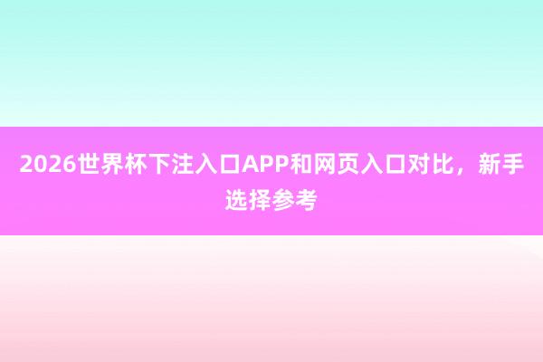2026世界杯下注入口APP和网页入口对比，新手选择参考