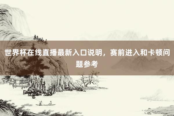 世界杯在线直播最新入口说明，赛前进入和卡顿问题参考