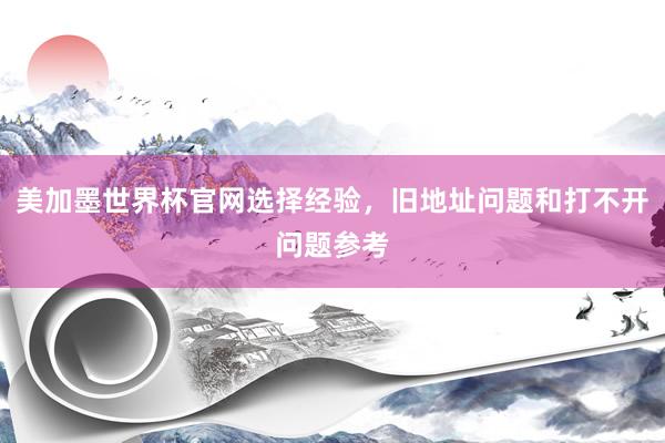 美加墨世界杯官网选择经验，旧地址问题和打不开问题参考