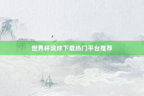 世界杯滚球下载热门平台推荐