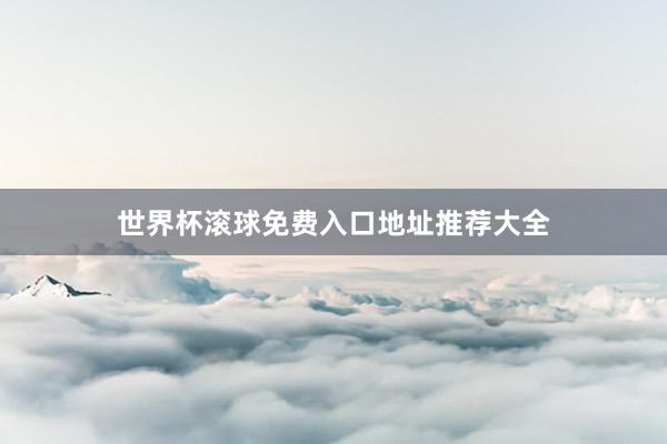 世界杯滚球免费入口地址推荐大全