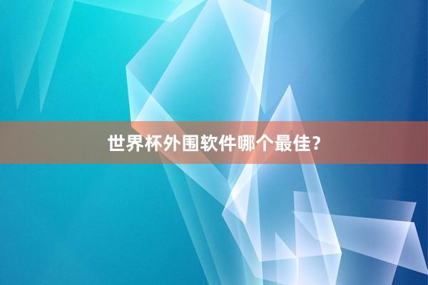世界杯外围软件哪个最佳？