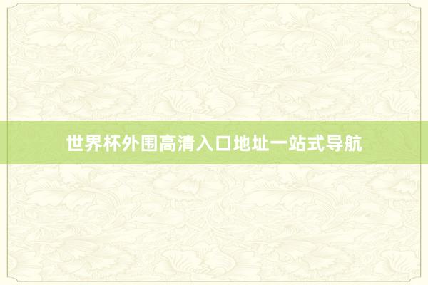 世界杯外围高清入口地址一站式导航