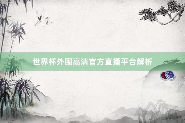 世界杯外围高清官方直播平台解析