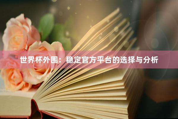 世界杯外围:稳定官方平台的选择与分析