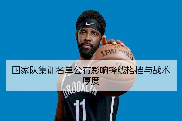 国家队集训名单公布影响锋线搭档与战术厚度 | LY
